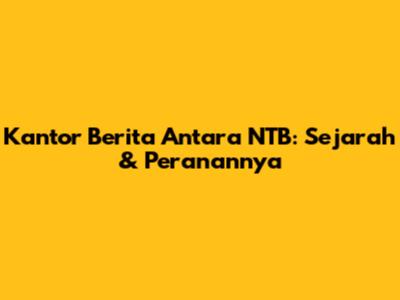Kantor Berita Antara NTB: Sejarah & Peranannya