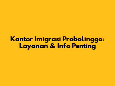 Kantor Imigrasi Probolinggo: Layanan & Info Penting