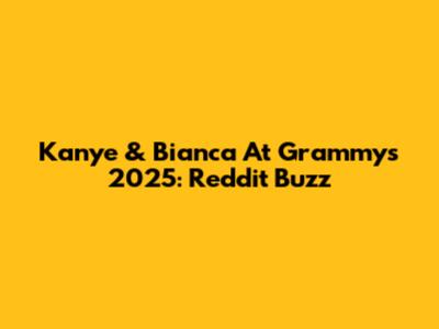 Kanye & Bianca At Grammys 2025: Reddit Buzz
