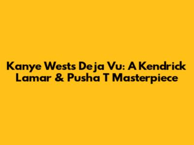 Kanye West's Deja Vu: A Kendrick Lamar & Pusha T Masterpiece