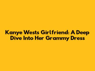 Kanye West's Girlfriend: A Deep Dive Into Her Grammy Dress