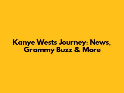 Kanye West's Journey: News, Grammy Buzz & More