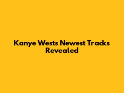 Kanye West's Newest Tracks Revealed