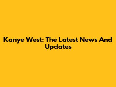 Kanye West: The Latest News And Updates