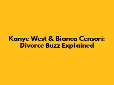 Kanye West & Bianca Censori: Divorce Buzz Explained