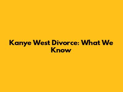 Kanye West Divorce: What We Know
