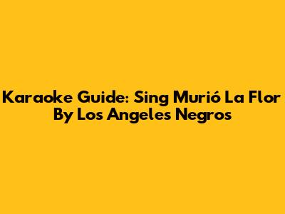 Karaoke Guide: Sing 'Murió La Flor' By Los Angeles Negros