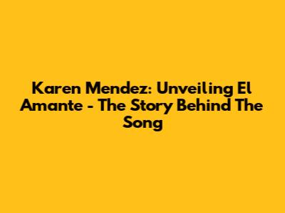 Karen Mendez: Unveiling "El Amante" - The Story Behind The Song