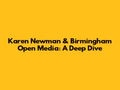 Karen Newman & Birmingham Open Media: A Deep Dive