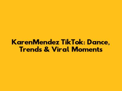 KarenMendez TikTok: Dance, Trends & Viral Moments