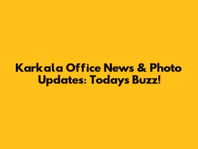 Karkala Office News & Photo Updates: Today's Buzz!