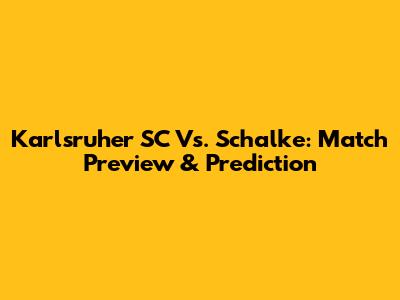 Karlsruher SC Vs. Schalke: Match Preview & Prediction