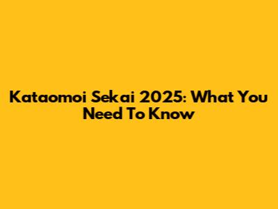 Kataomoi Sekai 2025: What You Need To Know