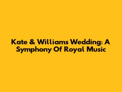 Kate & William's Wedding: A Symphony Of Royal Music