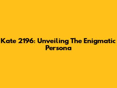 Kate 2196: Unveiling The Enigmatic Persona