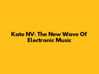Kate NV: The New Wave Of Electronic Music