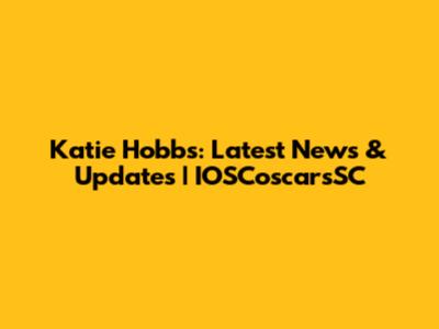 Katie Hobbs: Latest News & Updates | IOSCoscarsSC