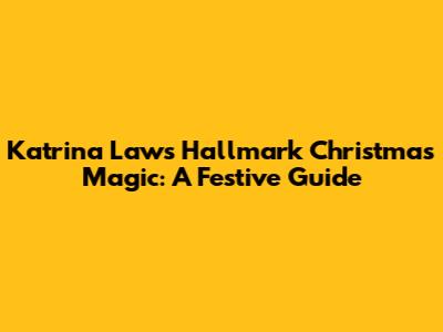 Katrina Law's Hallmark Christmas Magic: A Festive Guide