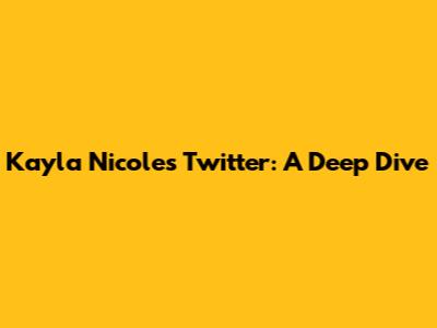 Kayla Nicole's Twitter: A Deep Dive