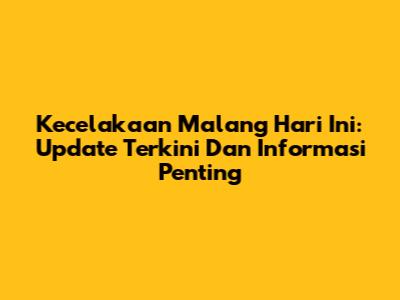 Kecelakaan Malang Hari Ini: Update Terkini Dan Informasi Penting