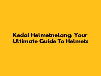 Kedai Helmetnelang: Your Ultimate Guide To Helmets