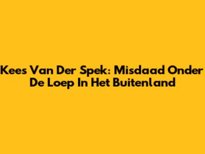 Kees Van Der Spek: Misdaad Onder De Loep In Het Buitenland