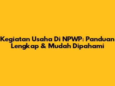 Kegiatan Usaha Di NPWP: Panduan Lengkap & Mudah Dipahami
