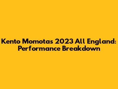 Kento Momota's 2023 All England: Performance Breakdown