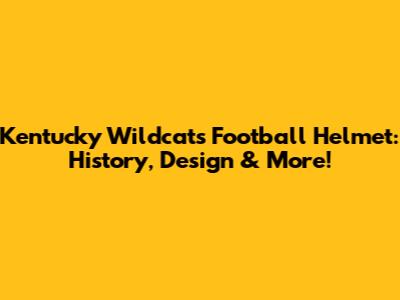 Kentucky Wildcats Football Helmet: History, Design & More!