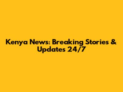 Kenya News: Breaking Stories & Updates 24/7