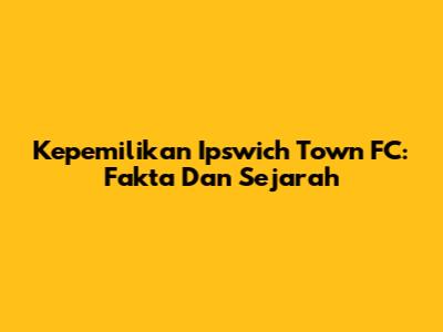 Kepemilikan Ipswich Town FC: Fakta Dan Sejarah