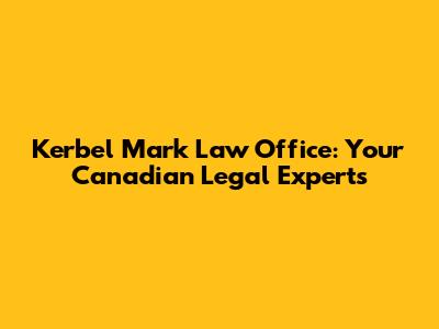 Kerbel Mark Law Office: Your Canadian Legal Experts