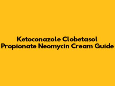 Ketoconazole Clobetasol Propionate Neomycin Cream Guide