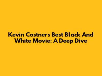 Kevin Costner's Best Black And White Movie: A Deep Dive