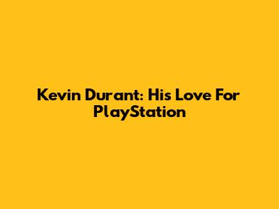 Kevin Durant: His Love For PlayStation