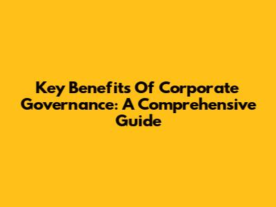 Key Benefits Of Corporate Governance: A Comprehensive Guide
