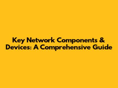 Key Network Components & Devices: A Comprehensive Guide