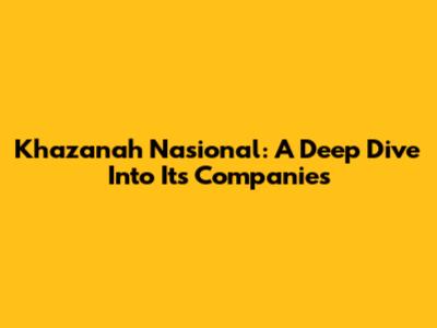 Khazanah Nasional: A Deep Dive Into Its Companies