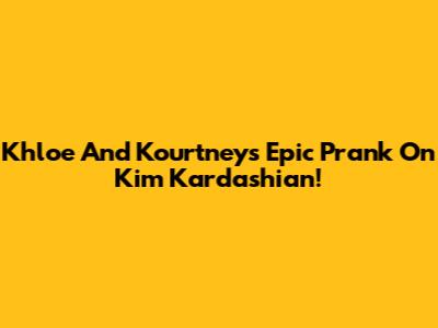 Khloe And Kourtney's Epic Prank On Kim Kardashian!