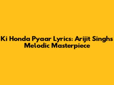 Ki Honda Pyaar Lyrics: Arijit Singh's Melodic Masterpiece