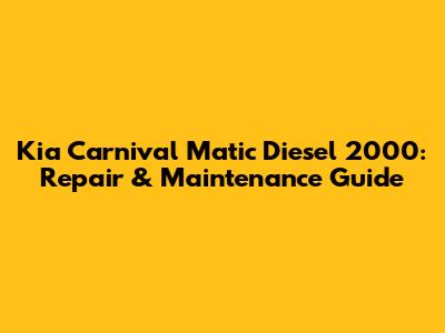 Kia Carnival Matic Diesel 2000: Repair & Maintenance Guide