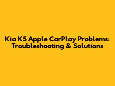 Kia K5 Apple CarPlay Problems: Troubleshooting & Solutions