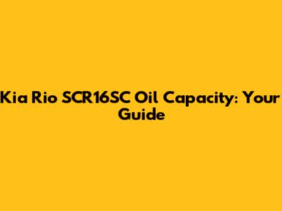 Kia Rio SCR16SC Oil Capacity: Your Guide
