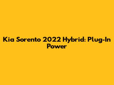 Kia Sorento 2022 Hybrid: Plug-In Power