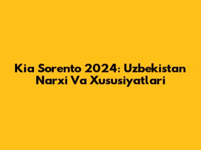 Kia Sorento 2024: Uzbekistan Narxi Va Xususiyatlari