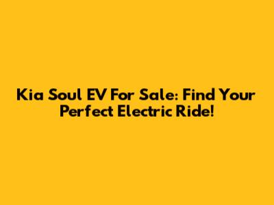 Kia Soul EV For Sale: Find Your Perfect Electric Ride!