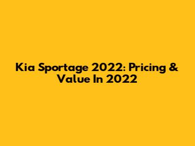 Kia Sportage 2022: Pricing & Value In 2022