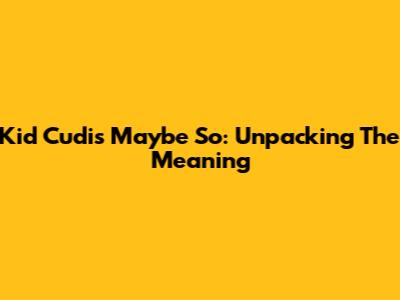 Kid Cudi's "Maybe So": Unpacking The Meaning