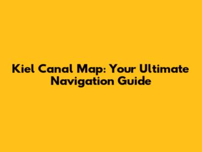 Kiel Canal Map: Your Ultimate Navigation Guide