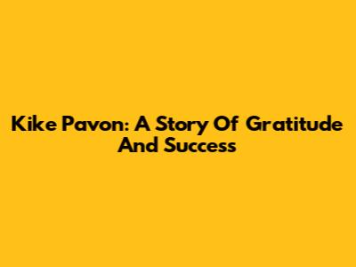 Kike Pavon: A Story Of Gratitude And Success